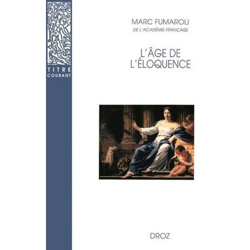 L'age De L'éloquence : Rhétorique Et «Res Literaria» De La Renaissance Au Seuil De L'époque Classique