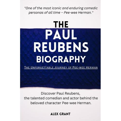 The Paul Reubens Biography: The Unforgettable Journey Of Pee-Wee Herman: Discover Paul Reubens, The Talented Comedian And Actor Behind The Beloved ... (Biographies Of Superstars Who Died In 2023)