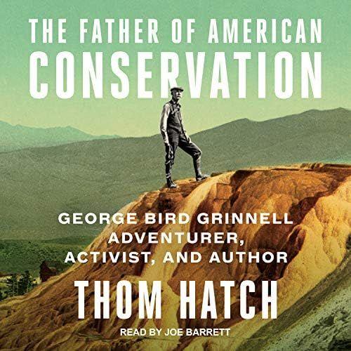 Father Of American Conservationism: George Bird Grinnell: Adventurer, Activist, Author