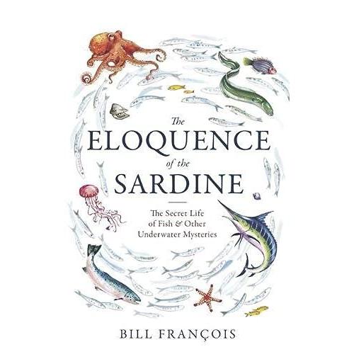 The Eloquence Of The Sardine: The Secret Life Of Fish & Other Underwater Mysteries