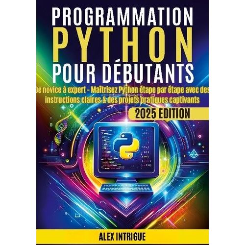Programmation Python Pour Débutants - De Novice À Expert - Maîtrisez Python Étape Par Étape Avec Des Instructions Claires & Des Projets Pratiques Captivants