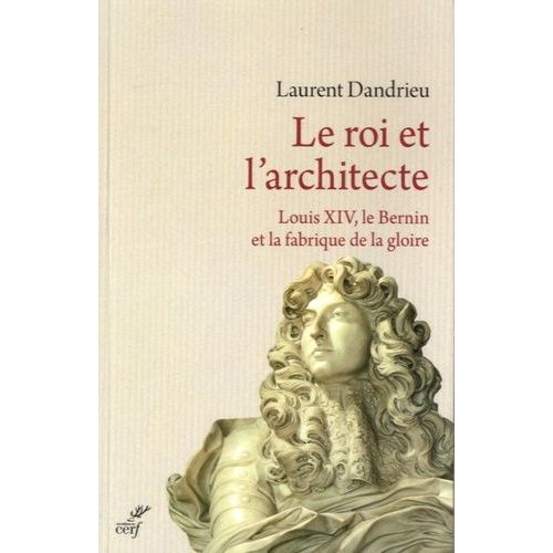 Le Roi Et L'architecte - Louis Xiv, Le Bernin Et La Fabrique De La Gloire