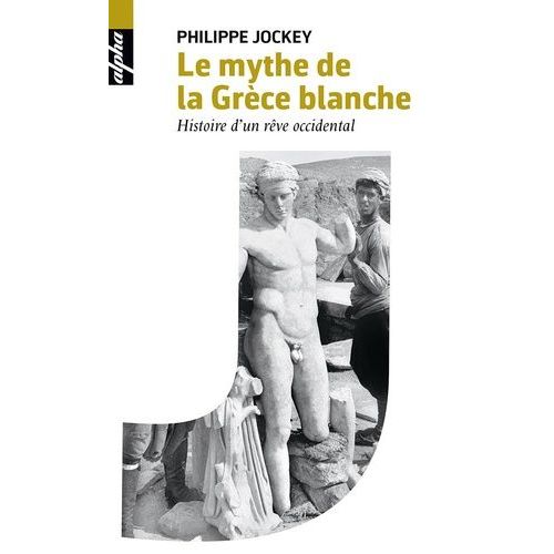 Le Mythe De La Grèce Blanche - Histoire D'un Rêve Occidental