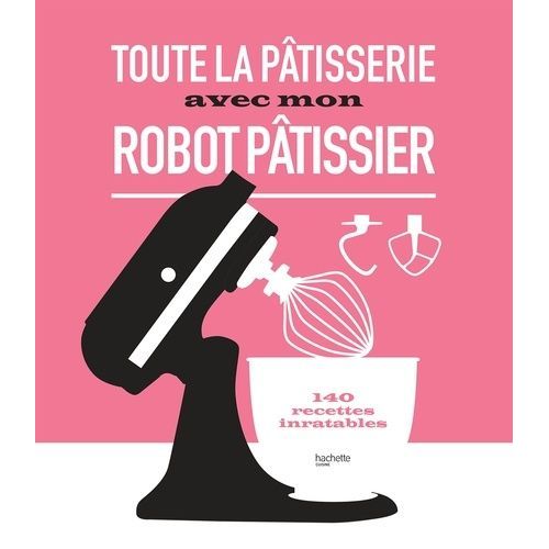 Toute La Pâtisserie Avec Mon Robot Pâtissier - 140 Recettes Inratables