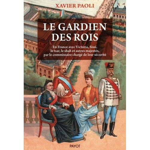 Le Gardien Des Rois - En France Avec Victoria, Sissi, Le Tsar, Le Shah Et Autres Majestés, Par Le Commissaire Chargé De Leur Sécurité