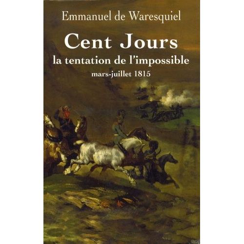 Cent Jours - La Tentation De L'impossible Mars-Juillet 1815