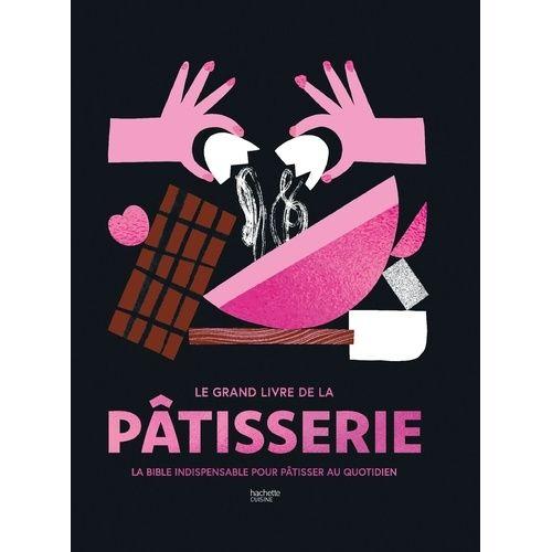 Le Grand Livre De La Pâtisserie - La Bible Indispensable Pour Pâtisser Au Quotidien