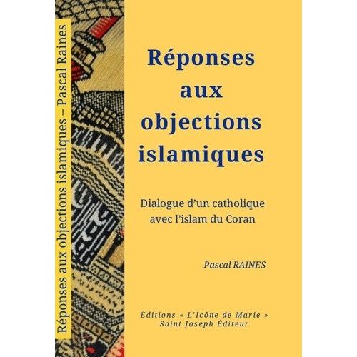 Réponses Aux Objections Islamiques - Dialogue D'un Catholique Avec L'islam Du Coran