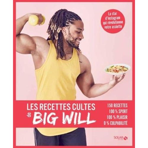 Les Recettes Cultes De Big Will - 150 Recettes, 100% Sport, 100% Plaisir, 0% Culpabilité