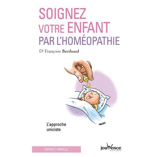 Soignez Votre Enfant Par L'homéopathie - L'approche Uniciste