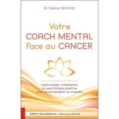 Votre Coach Mental Face Au Cancer - Sophrologie, Méditation Et Psychologie Positive Pour Accompagner La Maladie