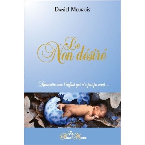 Le Non Désiré - Rencontre Avec L'enfant Qui N'a Pas Pu Venir 