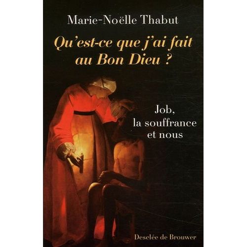 Qu'est-Ce Que J'ai Fait Au Bon Dieu ? - Job, La Souffrance Et Nous