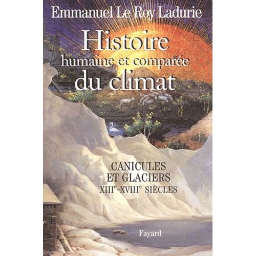 Histoire Humaine Et Comparée Du Climat - Tome 1, Canicules Et Glaciers (Xiiie-Xviiie Siècles)