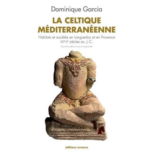 La Celtique Méditerranéenne - Habitats Et Sociétés En Languedoc Et En Provence Viiie-Iie Siècles Av - J.-C