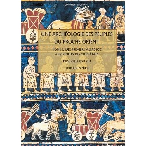 Une Archéologie Des Peuples Du Proche-Orient - Tome 1, Des Premiers Villageois Aux Peuples De Cités-Etats (Xe-Iiie Millénaire Av - J.-C)