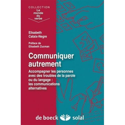 Communiquer Autrement - Accompagner Les Personnes Avec Des Troubles De La Parole Ou Du Langage : Les Communications Alternatives