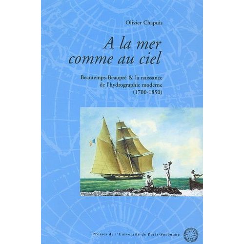 A La Mer Comme Au Ciel - Beautemps-Beaupre & La Naissance De L'hydrographie Moderne (1700-1850)