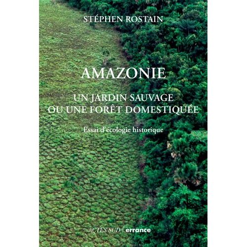 Amazonie - Un Jardin Sauvage Ou Une Forêt Domestiquée. Essai D'écologie Historique
