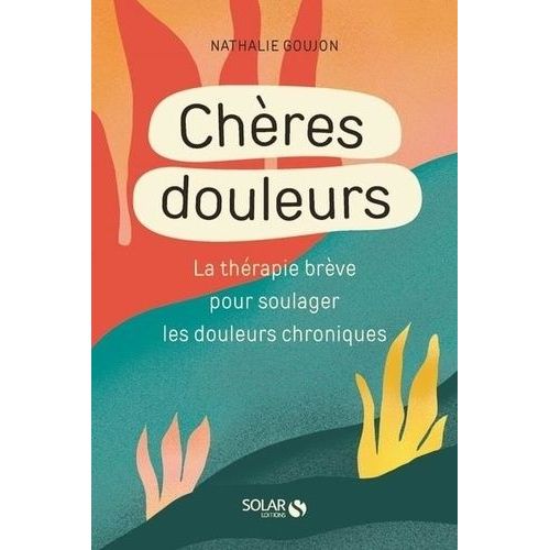Chères Douleurs - La Thérapie Brève Pour Soulager Les Douleurs Chroniques