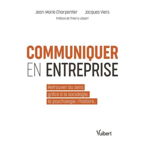 Communiquer En Entreprise - Retrouver Du Sens Grâce À La Sociologie, La Psychologie, L'histoire