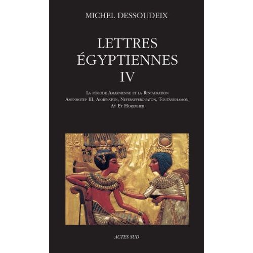 Lettres Égyptiennes - Tome 4, La Période Amarnienne Et La Restauration - Amenhotep Iii, Akhenaton, Neferneferouaton, Toutânkhamon, Aÿ Et Horemheb
