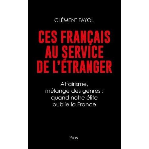 Ces Français Au Service De L'étranger - Affairisme, Mélange Des Genres : Quand Notre Élite Oublie La France