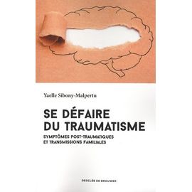 Se Défaire Du Traumatisme - Symptômes Post-Traumatiques Et Transmissions Familiales