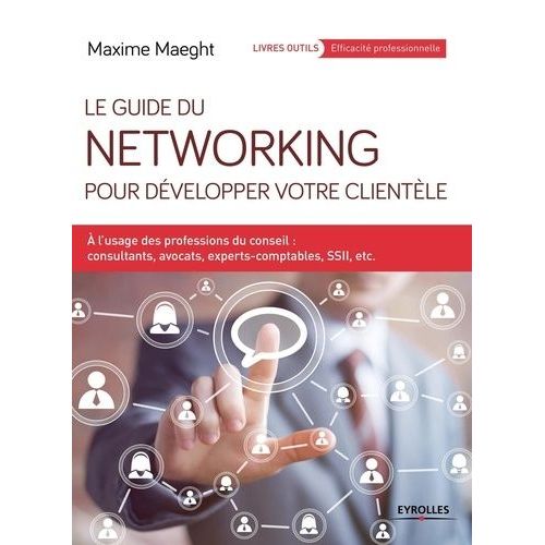 Le Guide Du Networking Pour Développer Votre Clientèle - A L'usage Des Professions Du Conseil : Consultants, Avocats, Experts-Comptables, Ssii, Etc