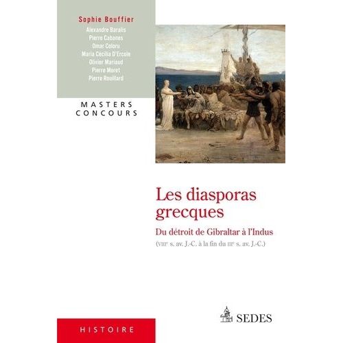 Les Diasporas Grecques - Du Détroit De Gibraltar À L'indus (Viiie Siècle Avant J-C - Fin Du Iiie Siècle Avant J-C)