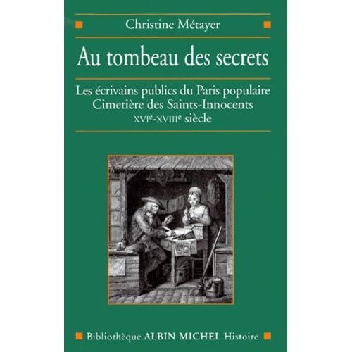 Au Tombeau Des Secrets - Les Ecrivains Publics Du Paris Populaire, Cimetiere Des Saint-Innocents, Xvieme-Xviiieme Siecle
