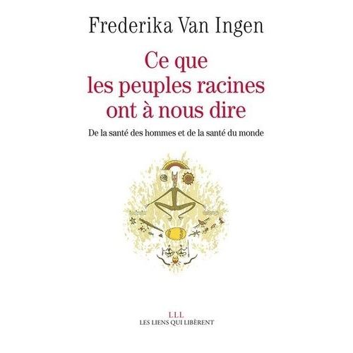 Ce Que Les Peuples Racines Ont À Nous Dire - De La Santé Des Hommes Et De La Santé Du Monde