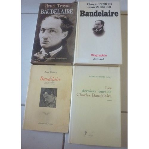 Charles Baudelaire : Biographie Henri Troyat + Claude Pichois Et Jean Ziegler (Julliard) + Les Derniers Jours (Bernard-Henri Lévy) + Essai Sur La Création Et L'Inspiration Poétiques (Jean Prévost)