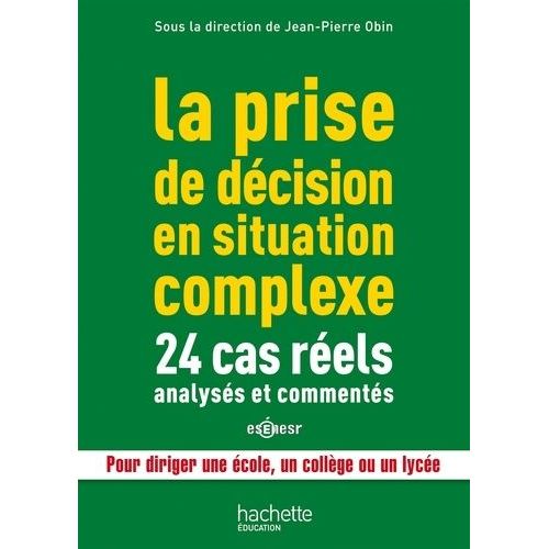 La Prise De Décision En Situation Complexe - 24 Cas Réels Analysés Et Commentés, Pour Diriger Une École, Un Collège Ou Un Lycée