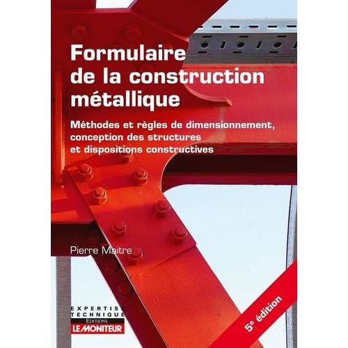 Formulaire De La Construction Métallique - Méthodes Et Règles De Dimensionnement, Conception Des Structures Et Dispositions Constructives