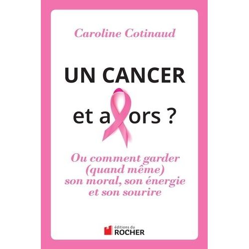 Un Cancer, Et Alors ? - Ou Comment Garder (Quand Même) Son Moral, Son Énergie Et Son Sourire