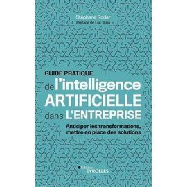 Guide Pratique De L'intelligence Artificielle Dans L'entreprise - Anticiper Les Transformations, Mettre En Place Des Solutions