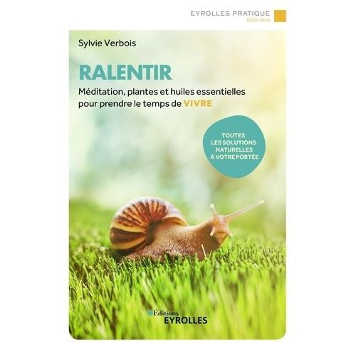 Ralentir - Méditation, Plantes Et Huiles Essentielles Pour Prendre Le Temps De Vivre