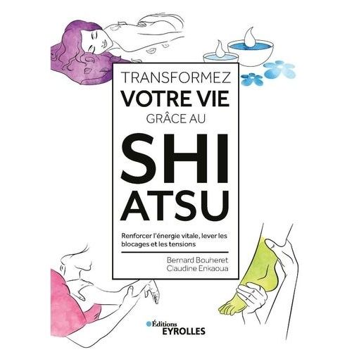 Transformez Votre Vie Grâce Au Shiatsu - Renforcer L'énergie Vitale, Lever Les Blocages Et Les Tensions