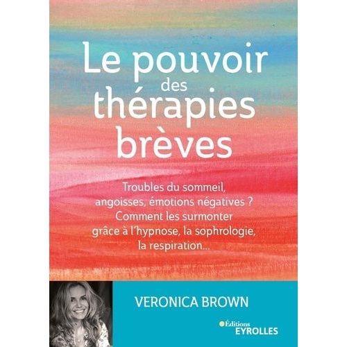 Le Pouvoir Des Thérapies Brèves - Troubles Du Sommeil, Angoisses, Émotions Négatives ? Comment Les Surmonter Grâce À L'hypsnose, La Sophrologie, La Respiration
