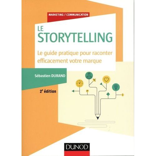 Storytelling - Le Guide Pratique Pour Raconter Efficacement Votre Marque