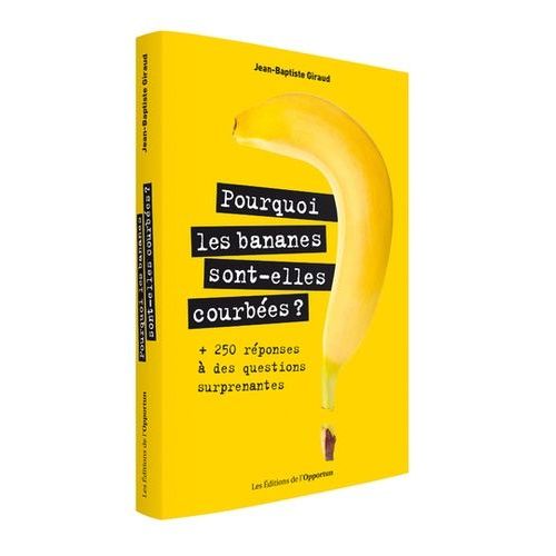 Pourquoi Les Bananes Sont-Elles Courbées ? - + 250 Réponses À Des Questions Surprenantes