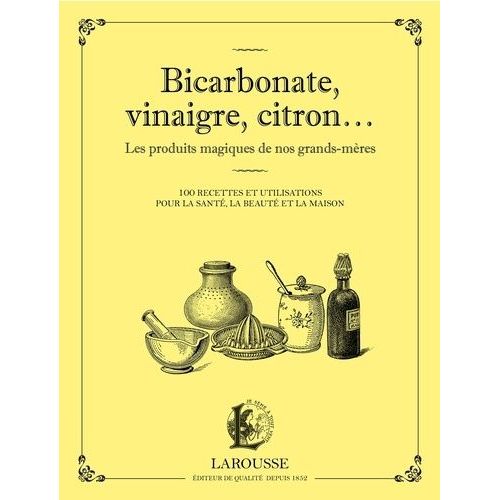 Bicarbonate, Vinaigre, Citron - Les Produits Maqiques De Nos Grands-Mères - 100 Recettes Et Utilisations Pour La Santé, La Beauté Et La Maison