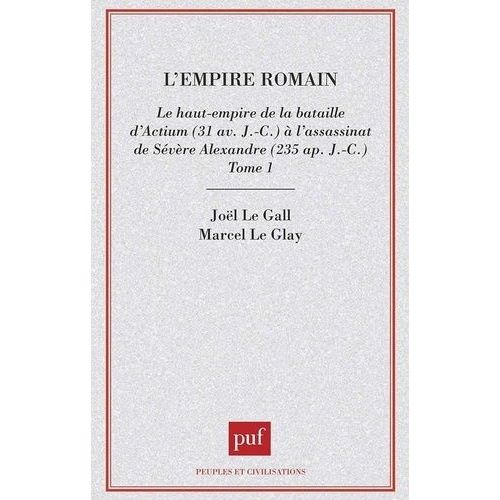 L'empire Romain - Tome 1, Le Haut-Empire De La Bataille D'actium (31 Av J-C) À L'assassinat De Sévère Alexandre (235 Ap J-C)