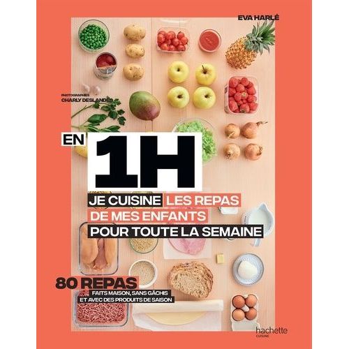 En 1h, Je Cuisine Les Repas De Mes Enfants Pour Toute La Semaine - 80 Menus Faits Maison, Sans Gâchi Et Avec Des Produits De Saison