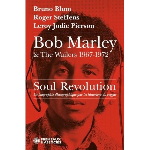 Bob Marley & The Wailers 1967-1972, Soul Revolution - La Biographie Discographique Par Les Historiens Du Reggae