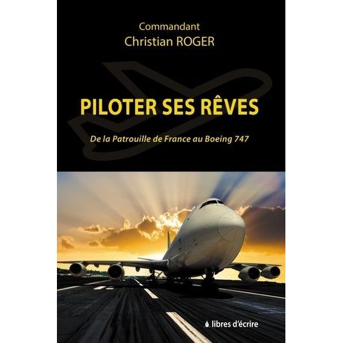 Piloter Ses Rêves - De La Patrouille De France Au Boeing 747