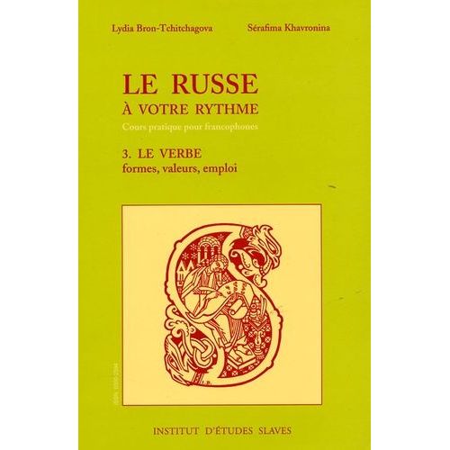 Le Russe À Votre Rythme - Tome 3, Le Verbe : Formes, Valeurs, Emploi