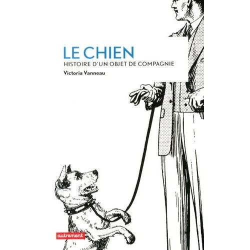 Le Chien - Histoire D'un Objet De Compagnie