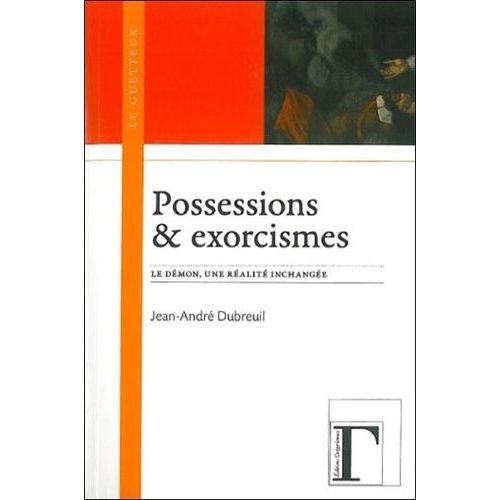 Possessions & Exorcismes - Le Démon, Une Réalité Inchangée